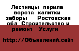 Лестницы, перила, ворота, калитки, заборы,  - Ростовская обл. Строительство и ремонт » Услуги   